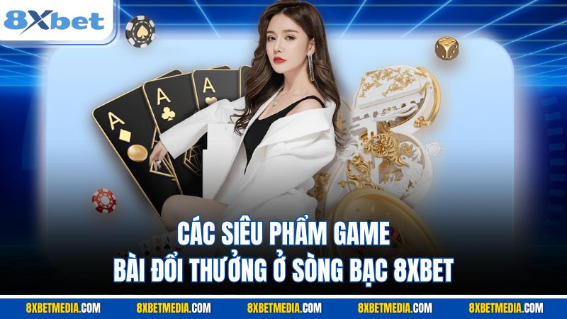 Các siêu phẩm game bài đổi thưởng ở sòng bạc 8XBET