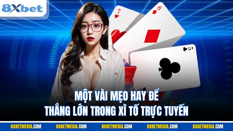 Một vài mẹo hay để thắng lớn trong xì tố trực tuyến